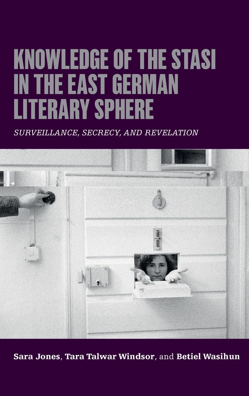 Knowledge of the Stasi in the East German Literary Sphere: Surveillance, Secrecy, and Revelation (Culture and Power in German-Speaking Europe, 1918-1989)