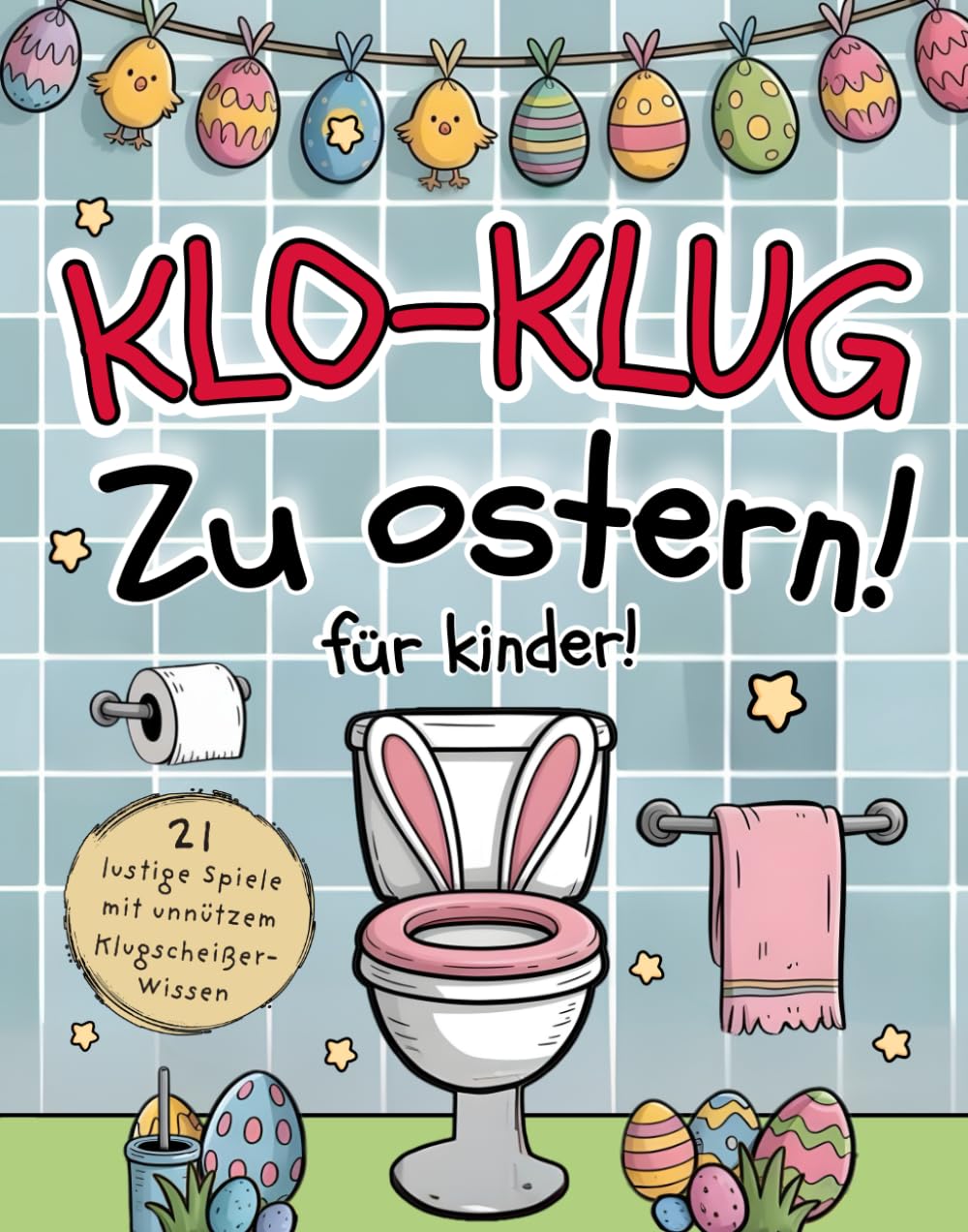 Klo-klug zu Ostern – Klobuch mit 21 lustigen Spielen und unnützem Klugscheißer-Wissen: Das perfekte Oster Klobuch für Kinder ab 8 Jahren auf dem Thron!