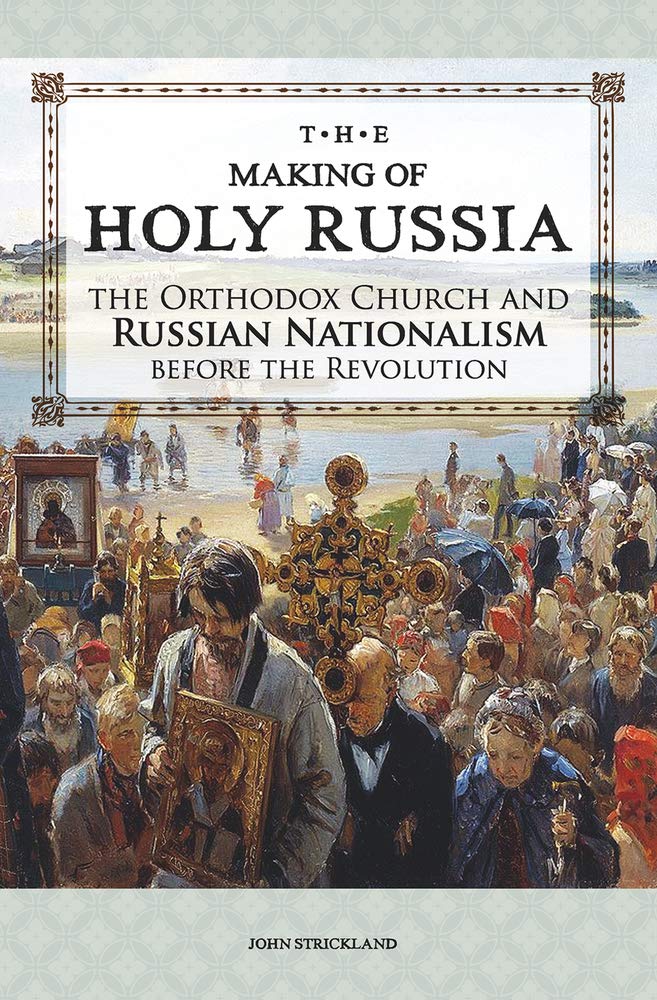 The Making of Holy Russia: The Orthodox Church and Russian Nationalism Before the Revolution (u)