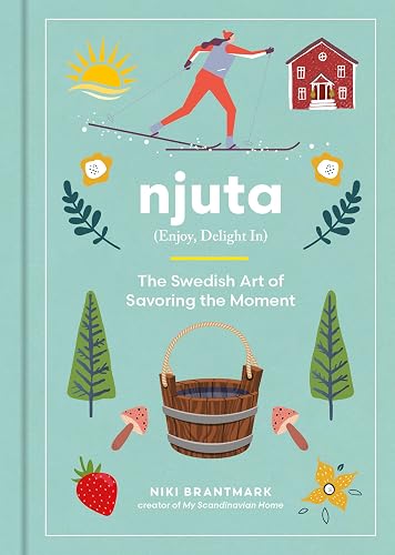 Njuta Enjoy, Delight In: The Swedish Art of Savoring the