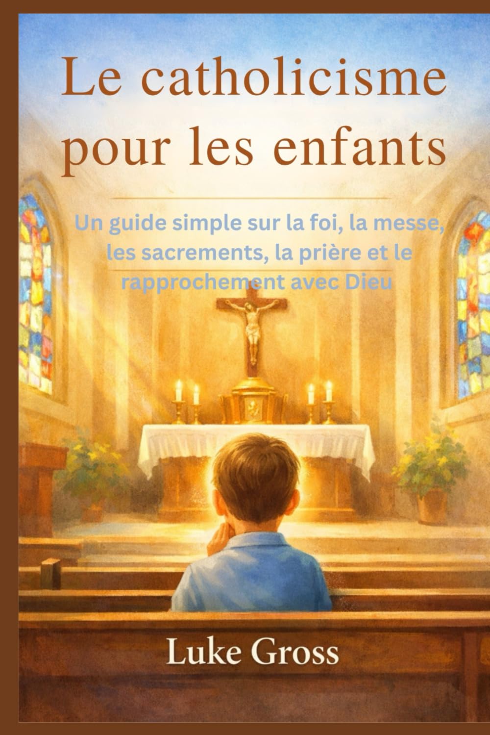 Le catholicisme pour les enfants: Un guide simple sur la foi, la messe, les sacrements, la prière et le rapprochement avec Dieu