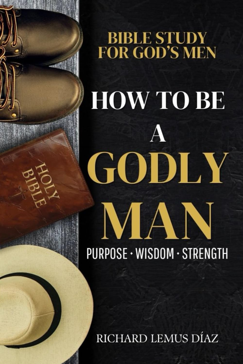 HOW TO BE A GODLY MAN: Bible Study for God’s Men — Finding God’s Purpose, Seeking Godly Wisdom, and Growing Closer to God.