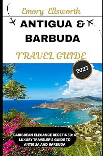ANTIGUA AND BARBUDA TRAVEL GUIDE 2025: Caribbean Elegance Redefined: A Luxury Traveler’s Guide to Antigua and Barbuda