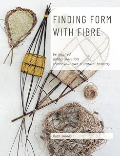 Finding Form with Fibre by Ruth Woods: Inspire Sculptural Basketry with Plant Fibres, Recycled Materials & Techniques