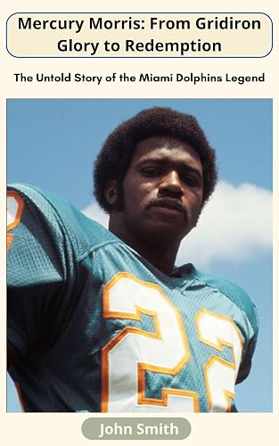 Mercury Morris: From Gridiron Glory to Redemption: The Untold Story of the Miami Dolphins Legend