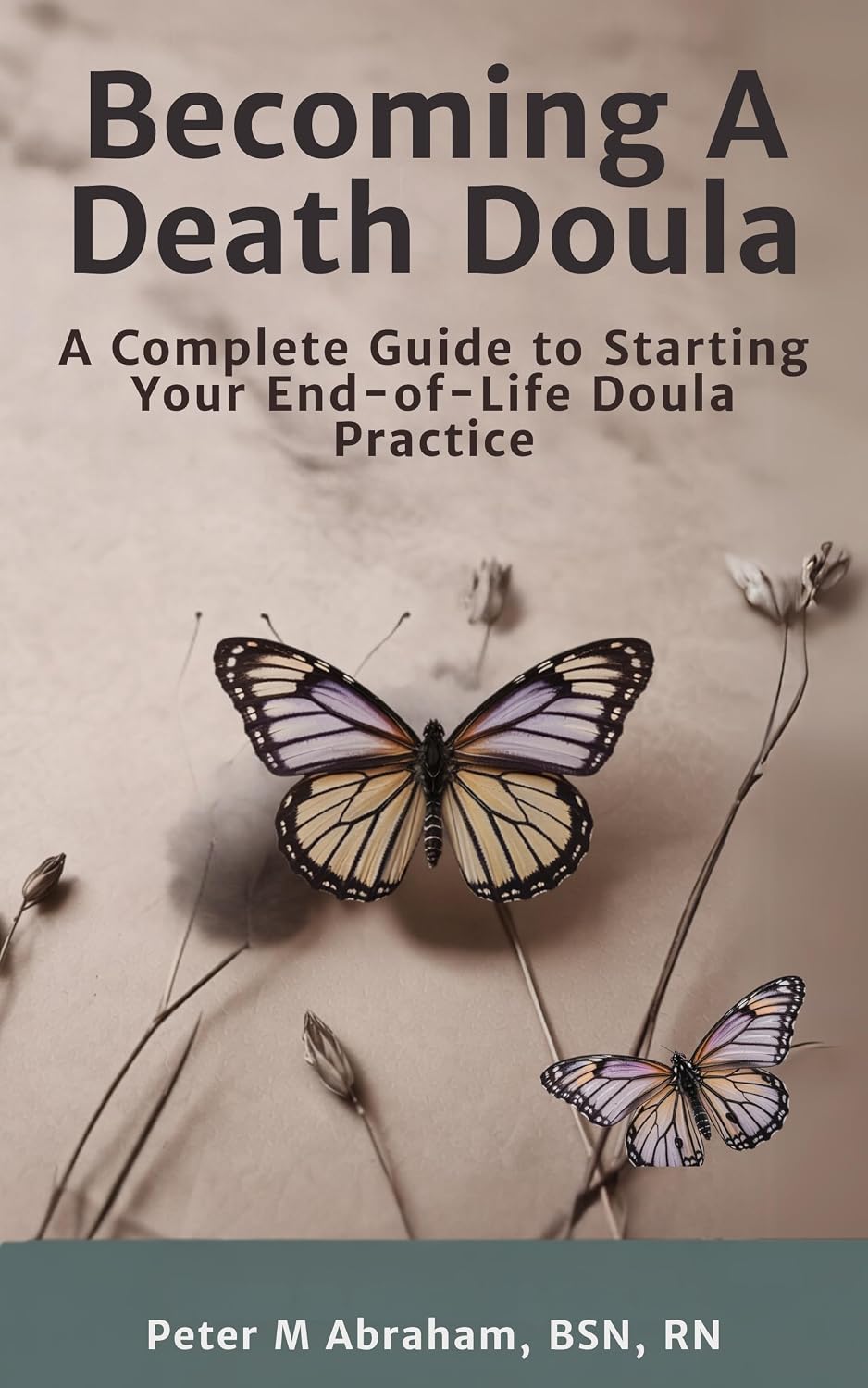 Becoming A Death Doula: A Complete Guide to Starting Your End-of-Life Doula Practice (Bridges to Eternity: The Compassionate Death Doula Path Book 1)