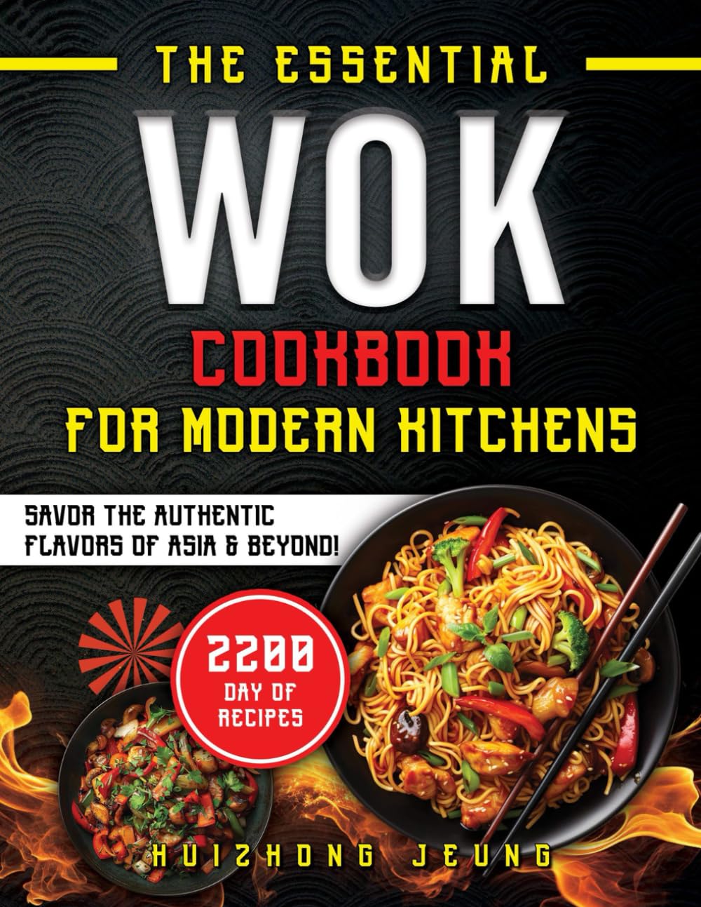 The Essential Wok Cookbook For Modern Kitchens: Explore the Ancient Traditions and Innovative Flavors of Wok Cuisine, Designed to Impress your Friends and Elevate your Cooking Skills