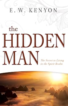 The Hidden Man The Secret to Living in the Spirit Realm