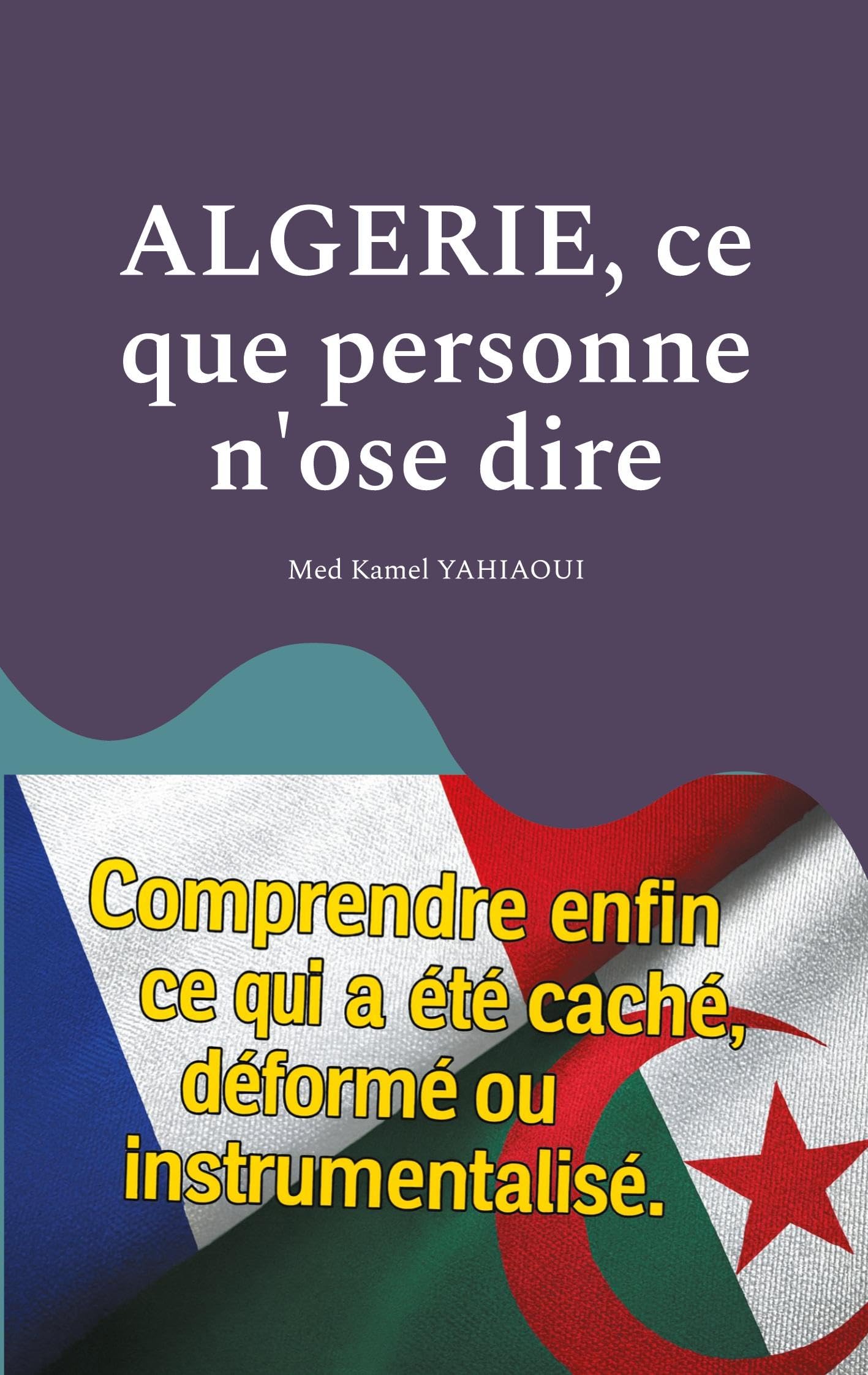 Algerie, ce que personne n'ose dire: Comprendre enfin ce qui a été caché, déformé ou instrumentalisé