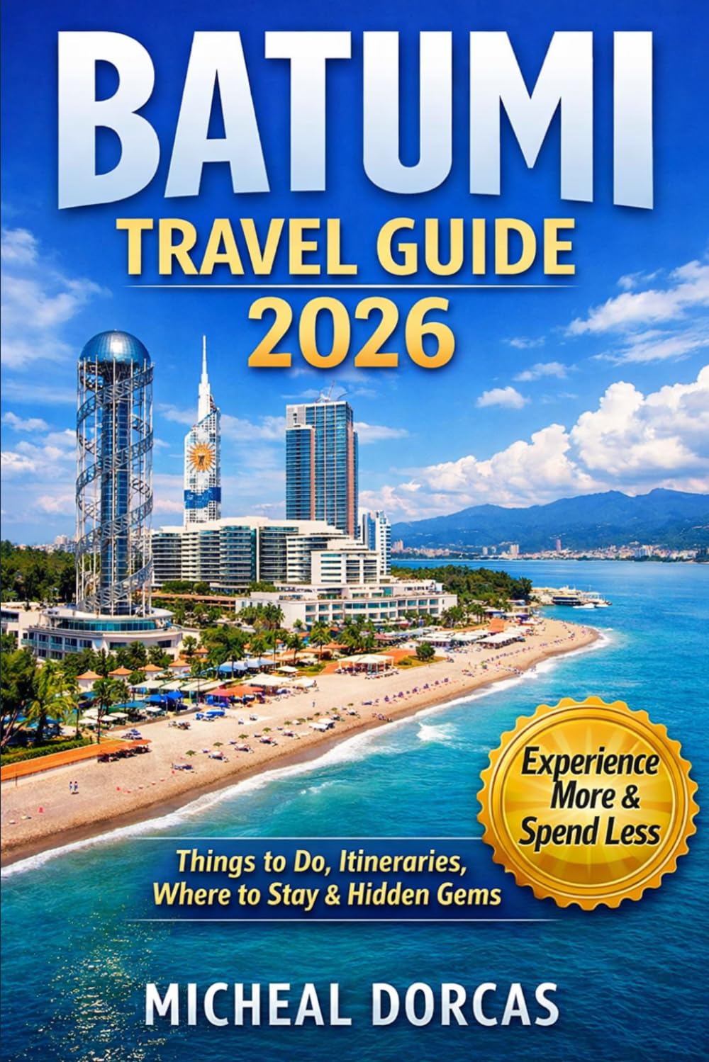 Batumi Travel Guide 2026: The Smart Traveler’s Summer Blueprint: Things to Do, Itinerary, Where to Stay & Hidden Gems — Experience More, Spend Less, and Enjoy Beaches & Nightlife
