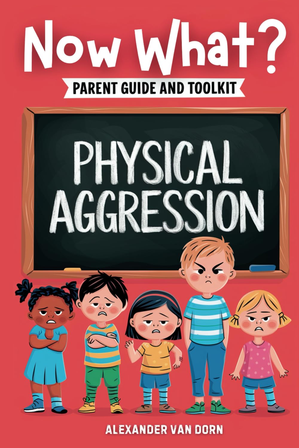 Now What? Parent Guide and Toolkit: Physical Aggression: Step-by-Step Solutions to Managing and Understanding Aggression in Children