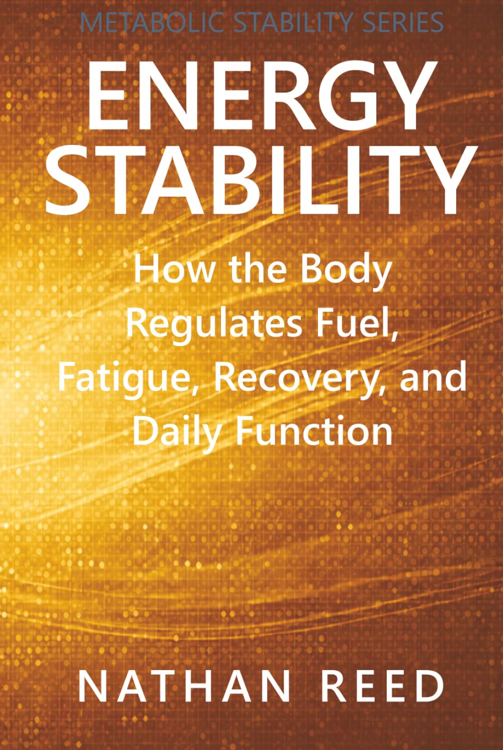Energy Stability: How the Body Regulates Fuel, Fatigue, Recovery, and Daily Function (Metabolic Stability Series)