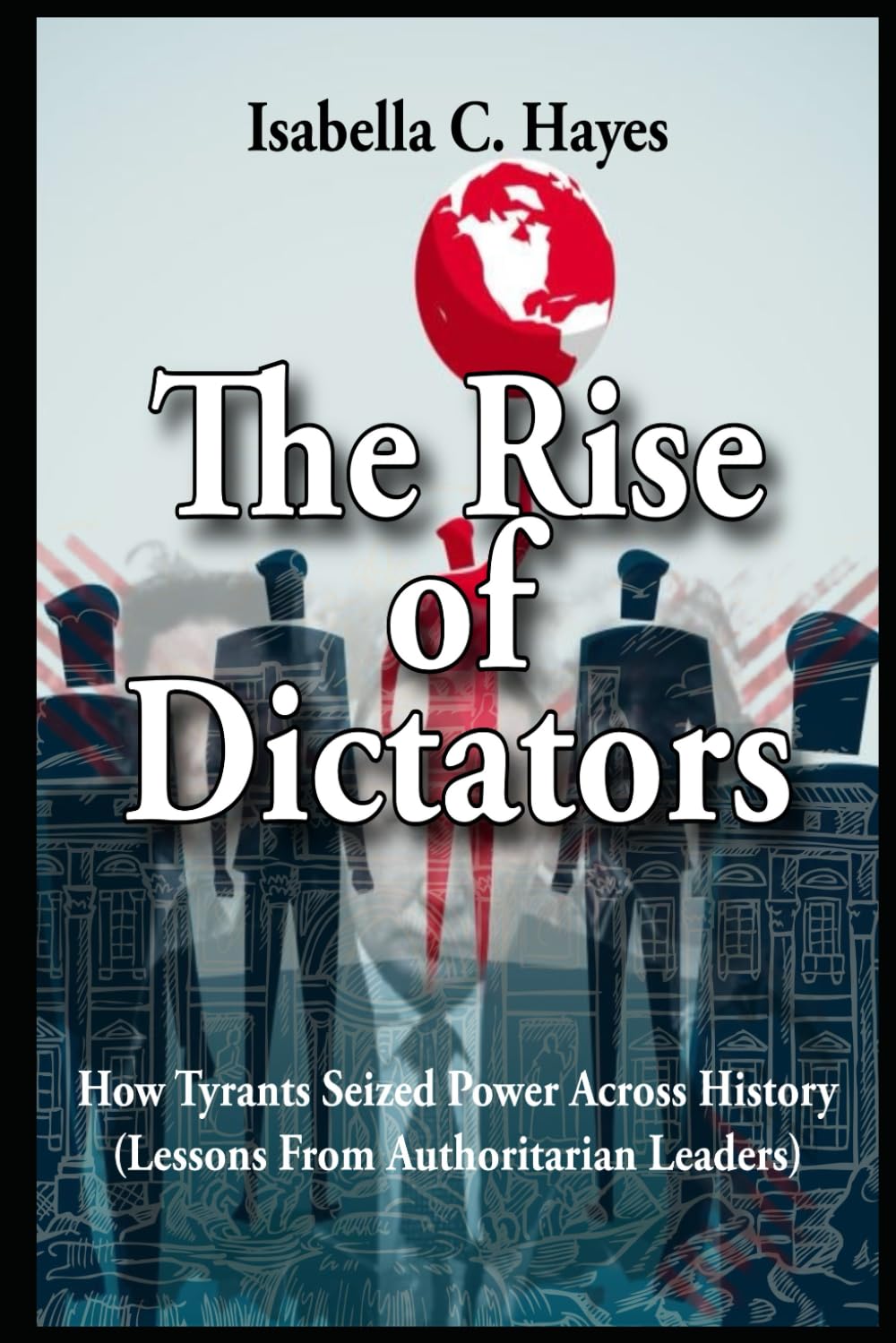 The Rise of Dictators How Tyrants Seized Power Across History Lessons From Authoritarian Leaders