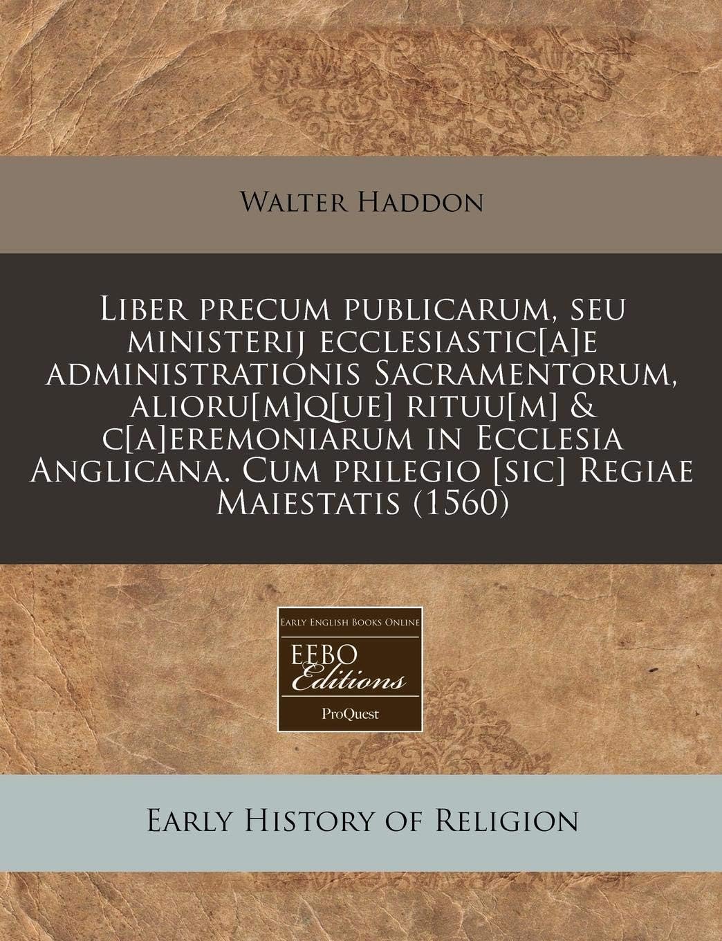 Liber precum publicarum, seu ministerij ecclesiastic[a]e administrationis Sacramentorum, alioru[m]q[ue] rituu[m] & c[a]eremoniarum in Ecclesia ... Regiae Maiestatis (1560) (Latin Edition)
