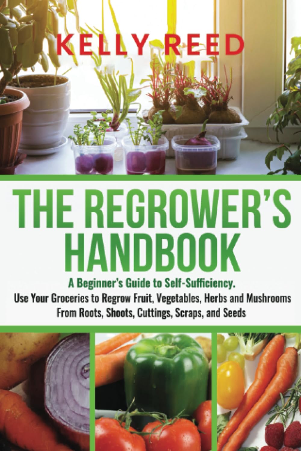 The Regrower’s Handbook: A Beginner’s Guide to Self-Sufficiency. Use Your Groceries to Regrow Fruit, Vegetables, Herbs and Mushrooms From Roots, ...