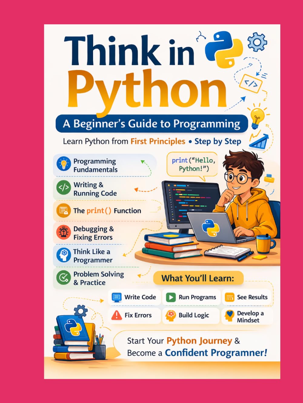 Think in Python A Beginner’s Guide to Python Programming: Learn Python from First Principles • Step by Step (Think in Python: A First-Principles ... & AI From Zero Fear to Research-Ready Code)