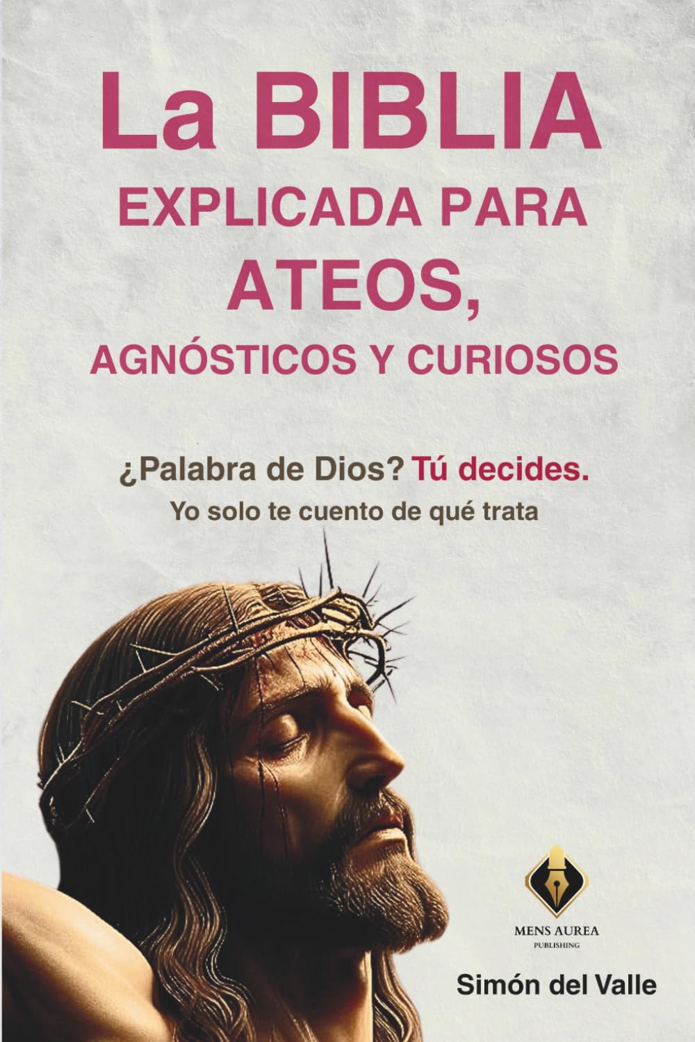 La Biblia explicada para ateos, agnósticos y curiosos: ¿Palabra de Dios? Tú decides. Yo solo te cuento de qué trata