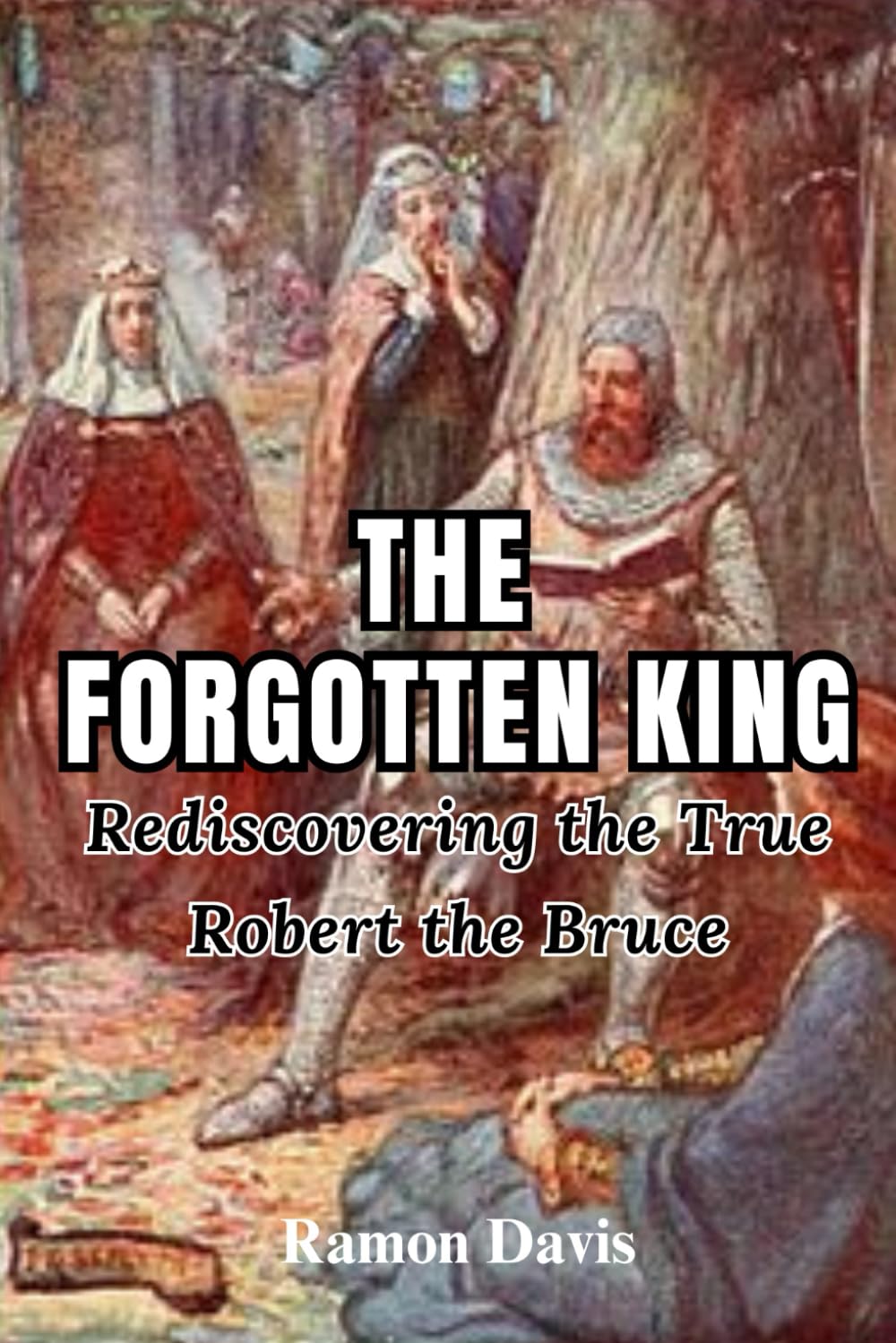 The Forgotten King: Rediscovering the True Robert the Bruce