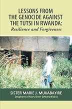 LESSONS FROM THE GENOCIDE AGAINST THE TUTSI IN RWANDA: Resilience and Forgiveness