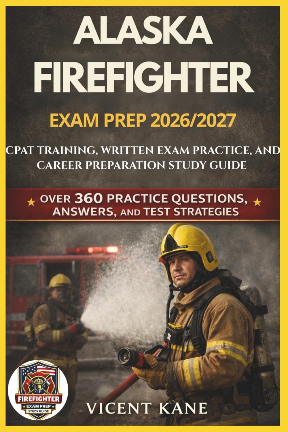 ALASKA FIREFIGHTER EXAM PREP 2026/2027: CPAT Training, Written Exam Practice, and Career Preparation STUDY Guide