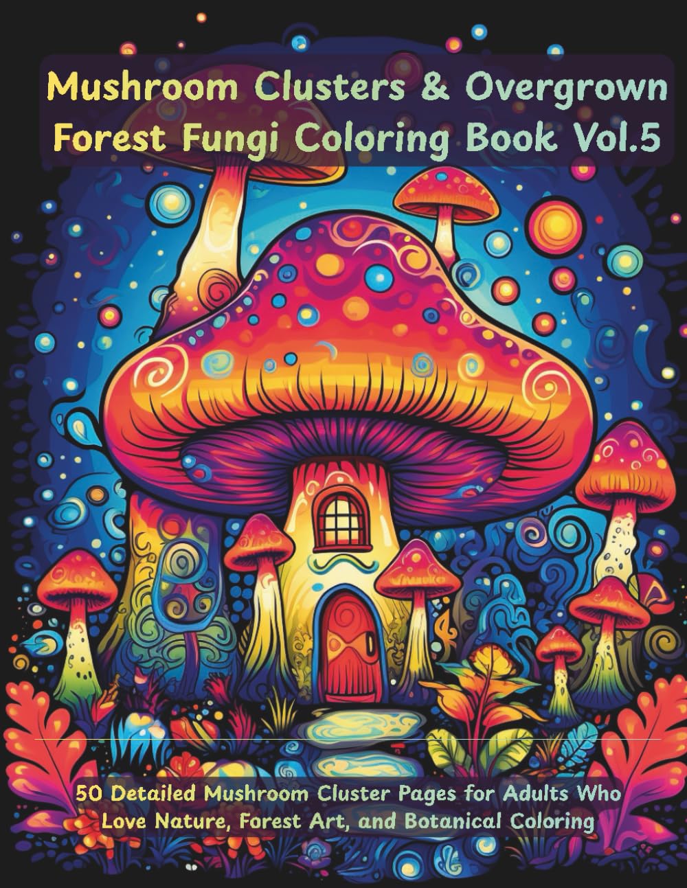 Mushroom Clusters Coloring Book for Adults: Overgrown Forest Fungi, Intricate Woodland Nature Designs for Stress Relief & Relaxation: 50 Detailed ... Who Love Nature, Forest Art, and Botanica