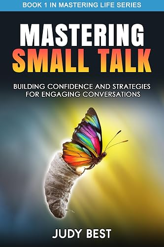 Mastering Small Talk: Building Confidence &amp; Strategies for Engaging Conversations (Mastering Life Book 1)