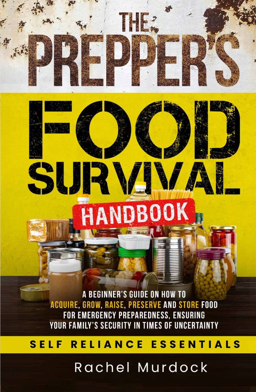 The Prepper's Food Survival Handbook: A Beginner’s Guide on How to Acquire, Grow, Raise, Preserve, and Store Food for Emergency Preparedness, Ensuring ... of Uncertainty (Self Reliance Essentials)
