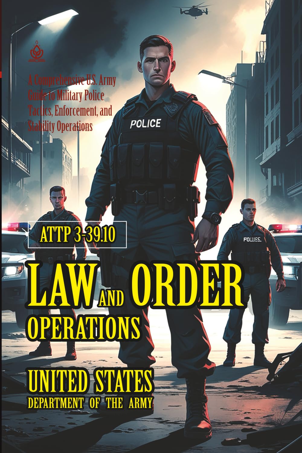 ATTP 3-39.10 Law and Order Operations: [Annotated] A Comprehensive U.S. Army Guide to Military Police Tactics, Enforcement, and Stability Operations
