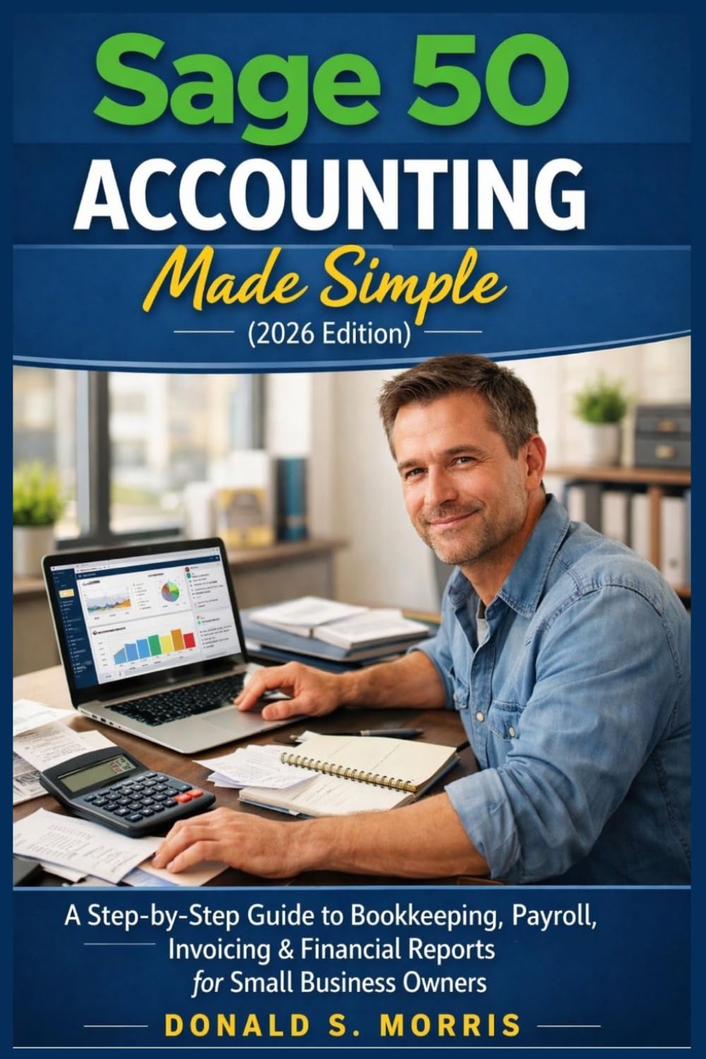 Sage 50 Accounting Made Simple (2026 Edition): A Step-by-Step Guide to Bookkeeping, Payroll, Invoicing & Financial Reports for Small Business Owners