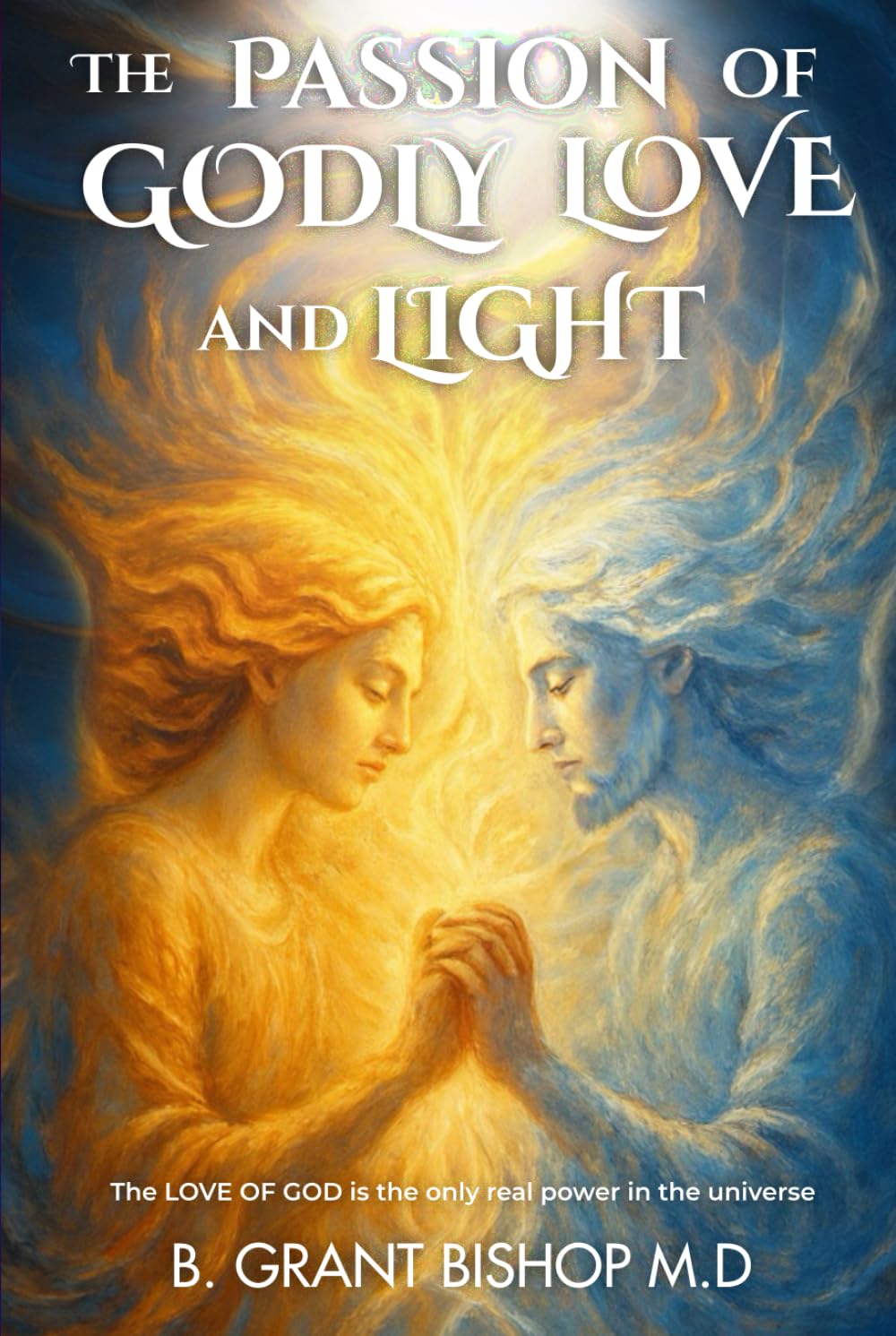 The Passion of Godly Love and Light: The LOVE OF GOD is the only real power in the universe