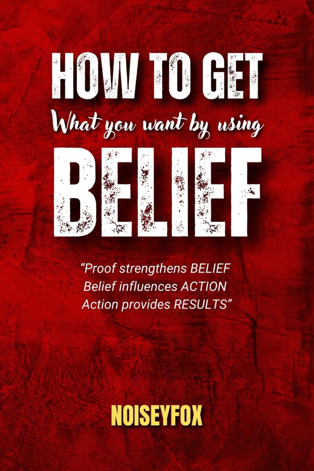 How to get what you want by using belief: "Proof strengthens BELIEF Belief influences ACTION Action provides RESULTS"