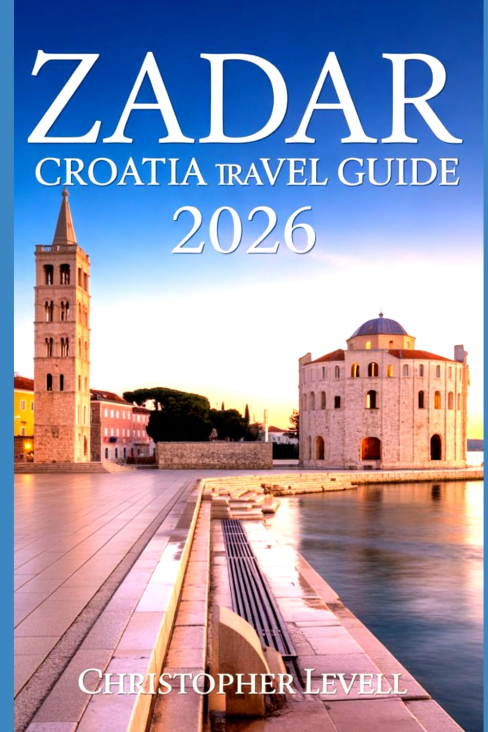Zadar Croatia Travel Guide 2026: Discover the Best Islands, Beaches, History & Food in the Pearl of the Dalmatian Coast (TRAVEL GUIDE JOURNEY)