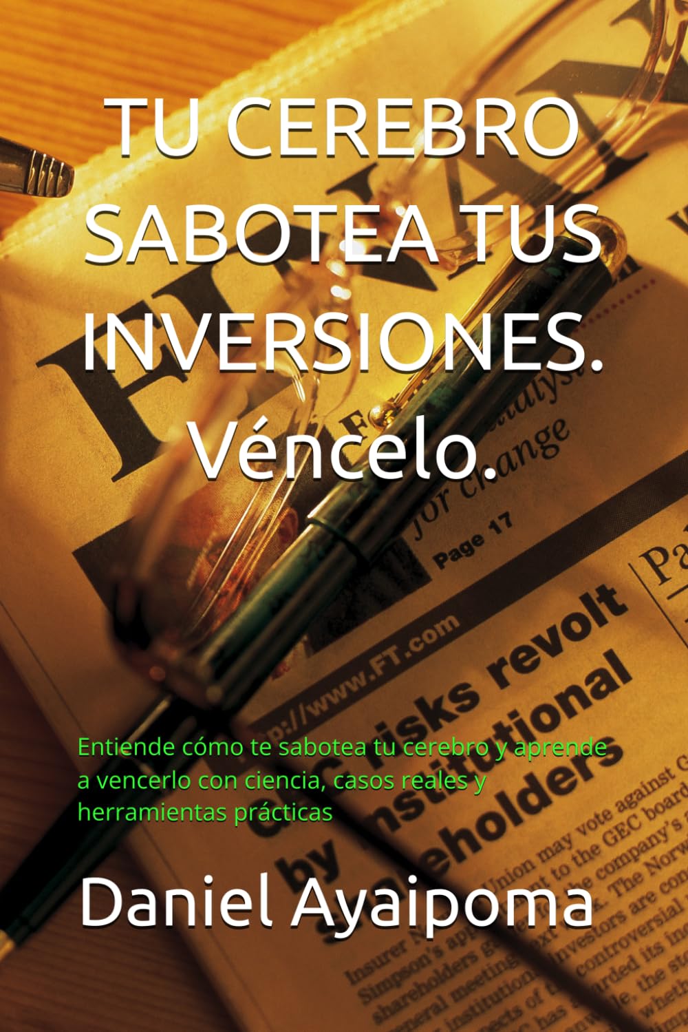 TU CEREBRO SABOTEA TUS INVERSIONES. Véncelo.: Entiende cómo te sabotea tu cerebro y aprende a vencerlo con ciencia, casos reales y herramientas prácticas (Finanzas Personales)