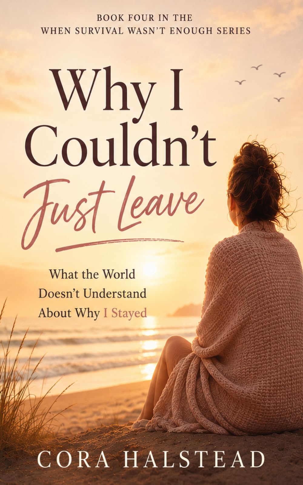 Why I Couldn’t Just Leave: What the World Doesn’t Understand About Why I Stayed (When Survival Wasn't Enough)