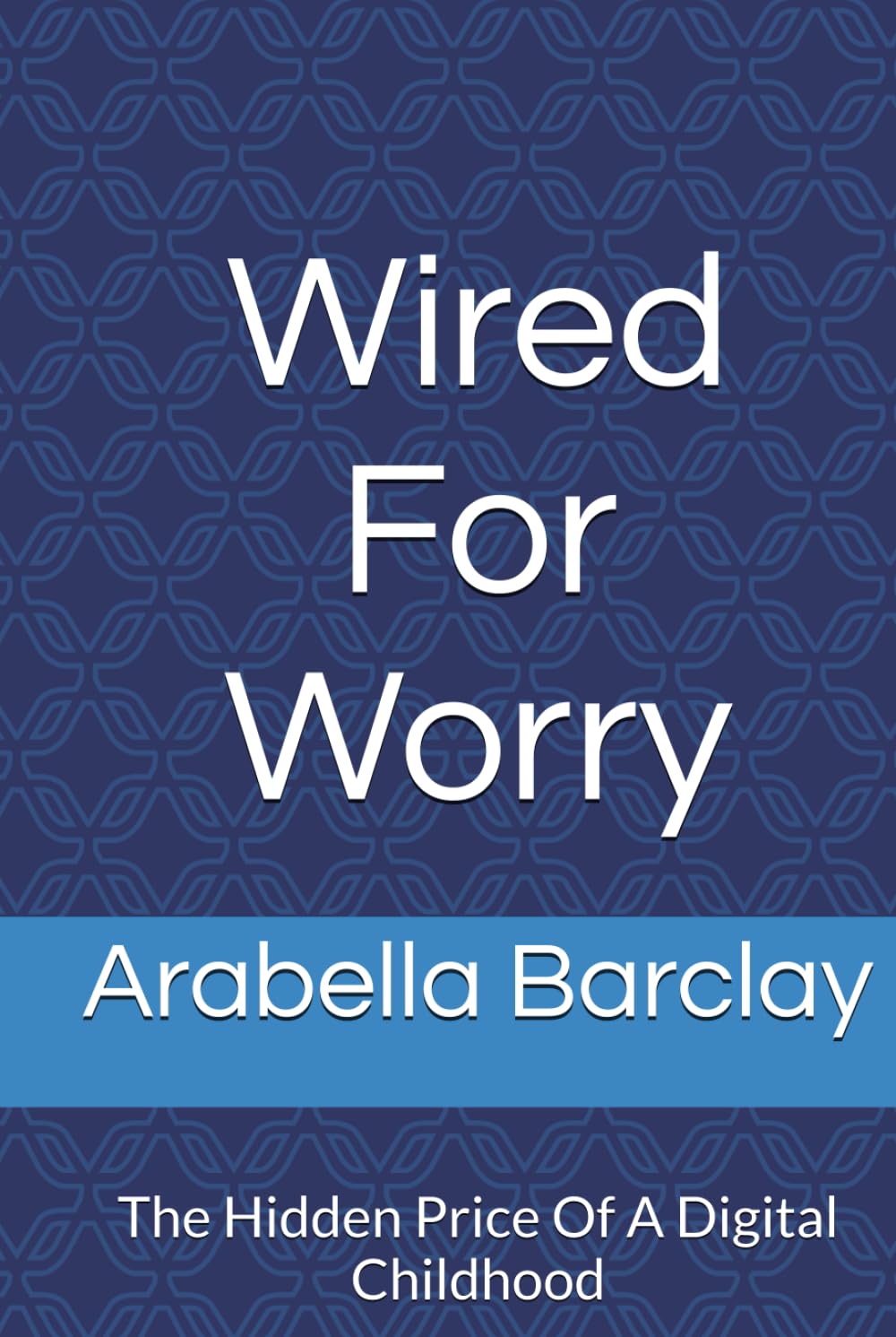 Wired For Worry : The Hidden Price Of A Digital Childhood