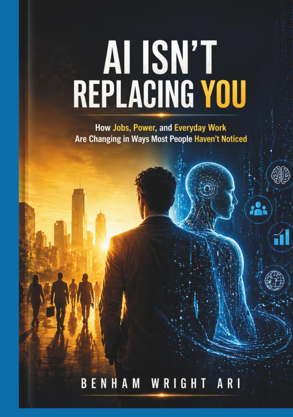 AI ISN’T REPLACING YOU: How Jobs, Power, and Everyday Work Are Changing in Ways Most People Haven’t Noticed