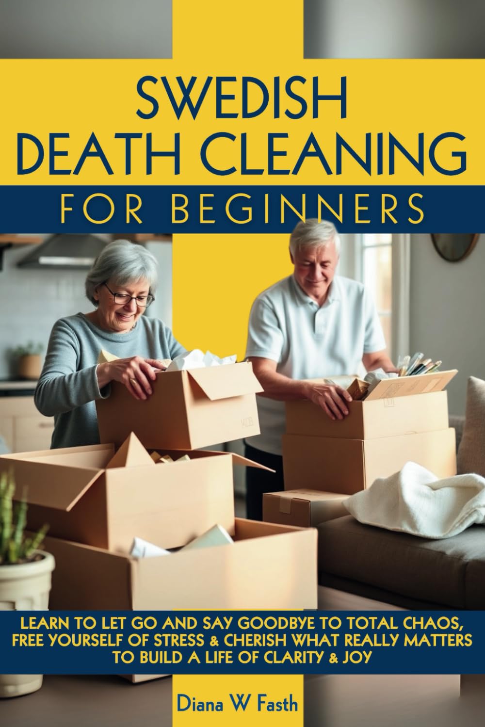 SWEDISH DEATH CLEANING FOR BEGINNERS: LEARN TO LET GO & SAY GOODBYE TO TOTAL CHAOS, FREE YOURSELF OF STRESS & CHERISH WHAT REALLY MATTERS TO BUILD A LIFE OF CLARITY & JOY