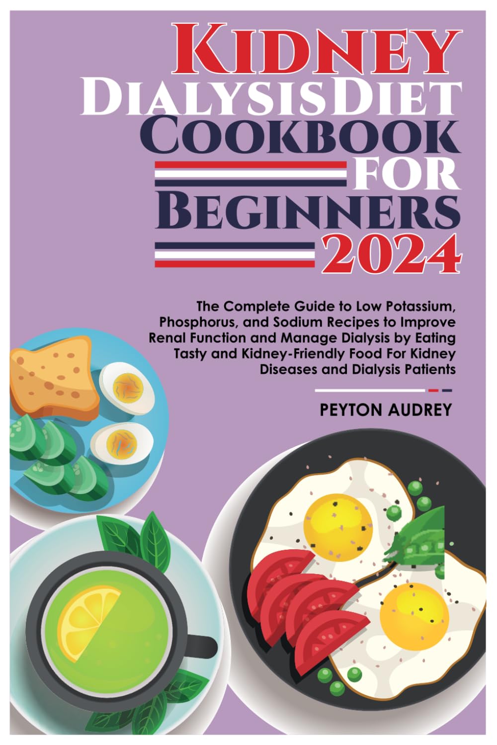 Kidney Dialysis Diet Cookbook for Beginners 2024: The Complete Guide to Low Potassium, Phosphorus, and Sodium Recipes to Improve: Renal Function and Manage Dialysis by Eating Tasty & Kidney