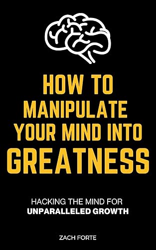 How to Manipulate Your Mind into Greatness: Hacking the Mind for Unparalleled Growth