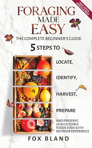 Foraging Made Easy: The Complete Beginner's Guide: 5 Steps to Locate, Identify, Harvest, Prepare and Preserve 26 Wild Edible Foods Even With No Prior Experience