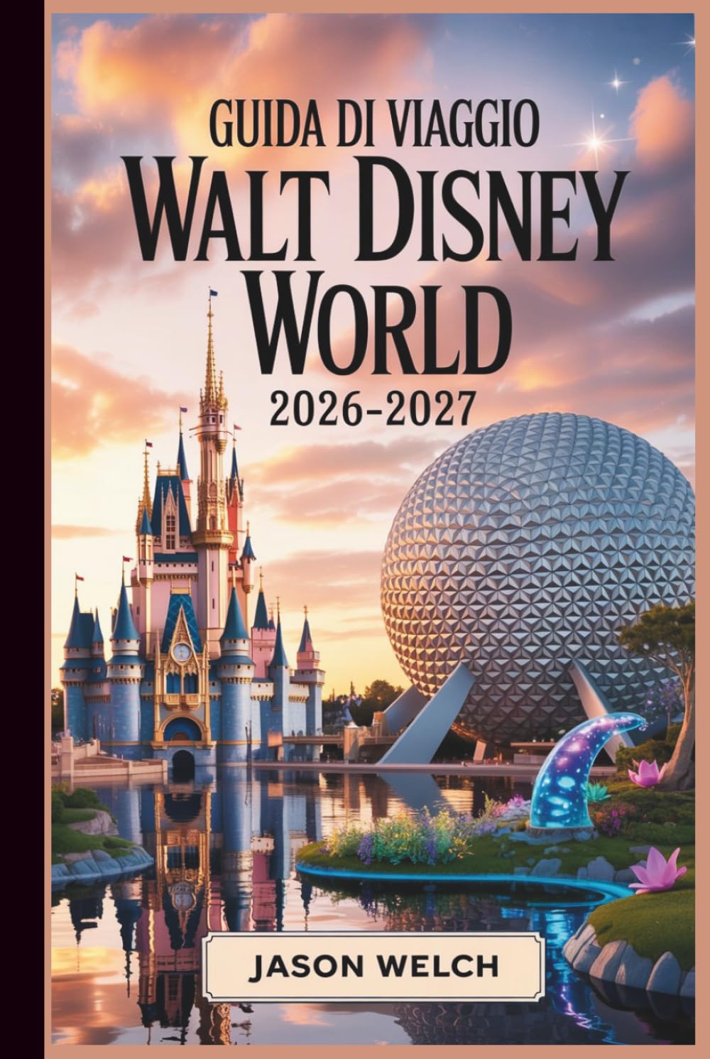 Guida di viaggio Walt Disney World 2026–2027: La guida pratica alla pianificazione da A a Z per esordienti, famiglie, viaggiatori con budget limitati e fan di ritorno