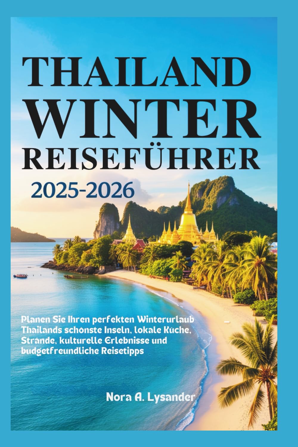Thailand Winter Reiseführer 2025–2026: Planen Sie Ihren perfekten Winterurlaub – Thailands schönste Inseln, lokale Küche, Strände, kulturelle Erlebnisse und budgetfreundliche Reisetipps