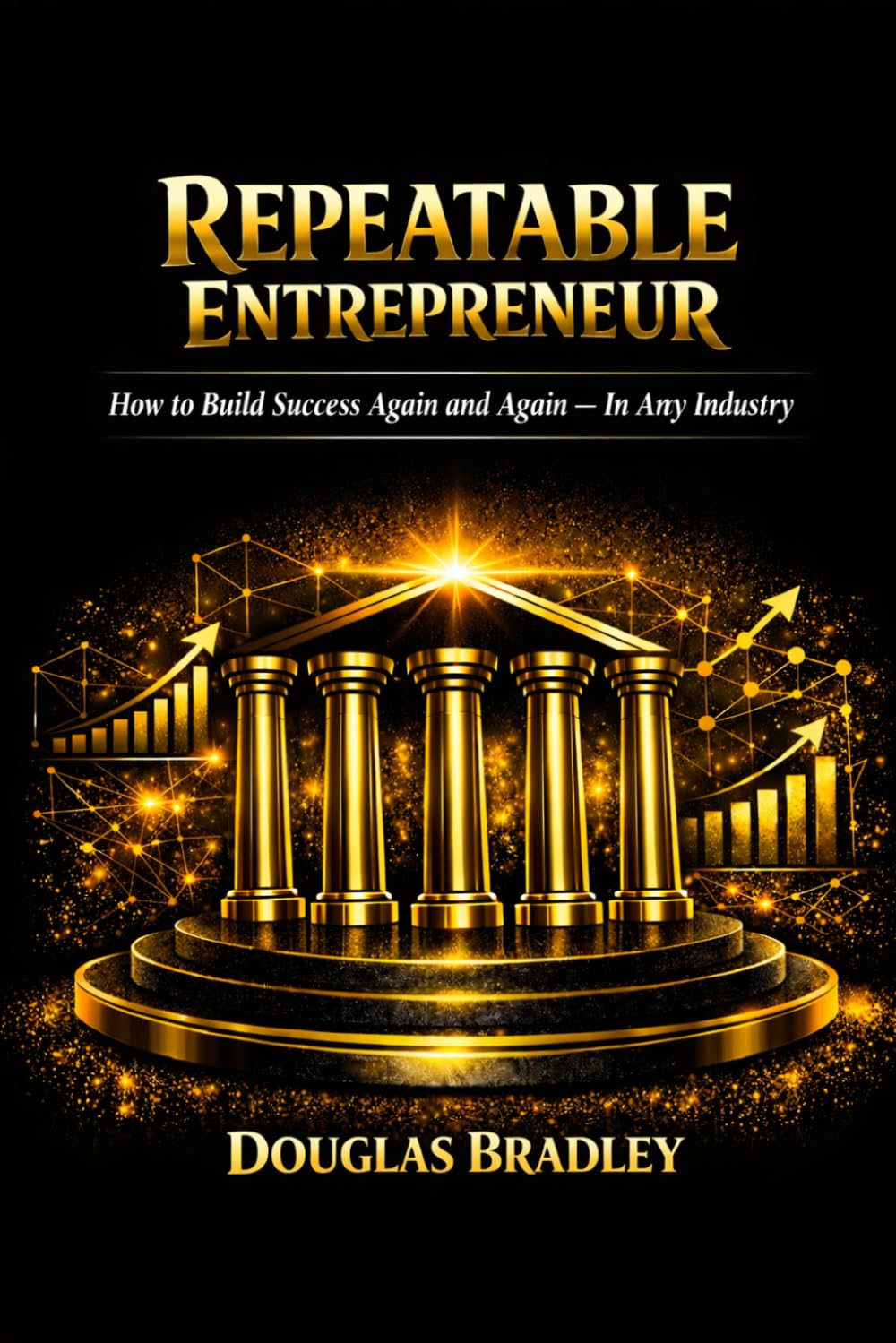 Repeatable Entrepreneur: How to Build Success Again and Again — In Any Industry