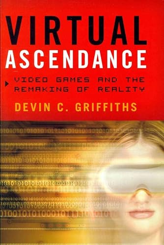 [Virtual Ascendance: Videogames and the Remaking of Reality] (By: Devin C. Griffiths) [published: September, 2013]