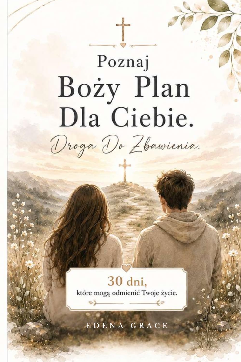 Poznaj Boży Plan Dla Ciebie. Droga Do Zbawienia.: Chrześcijański Przewodnik W Drodze Do Spotkania Z Jezusem Dla Kobiet, Mężczyzn, Młodzieży, Osób Starszych