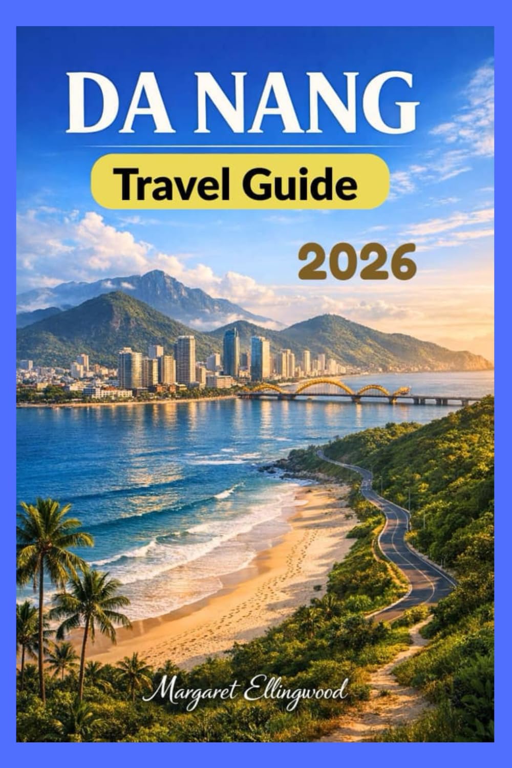DA NANG TRAVEL GUIDE 2026: Plan Smarter and Travel Deeper Through Beaches, Food, and Culture in Vietnam’s Coastal City
