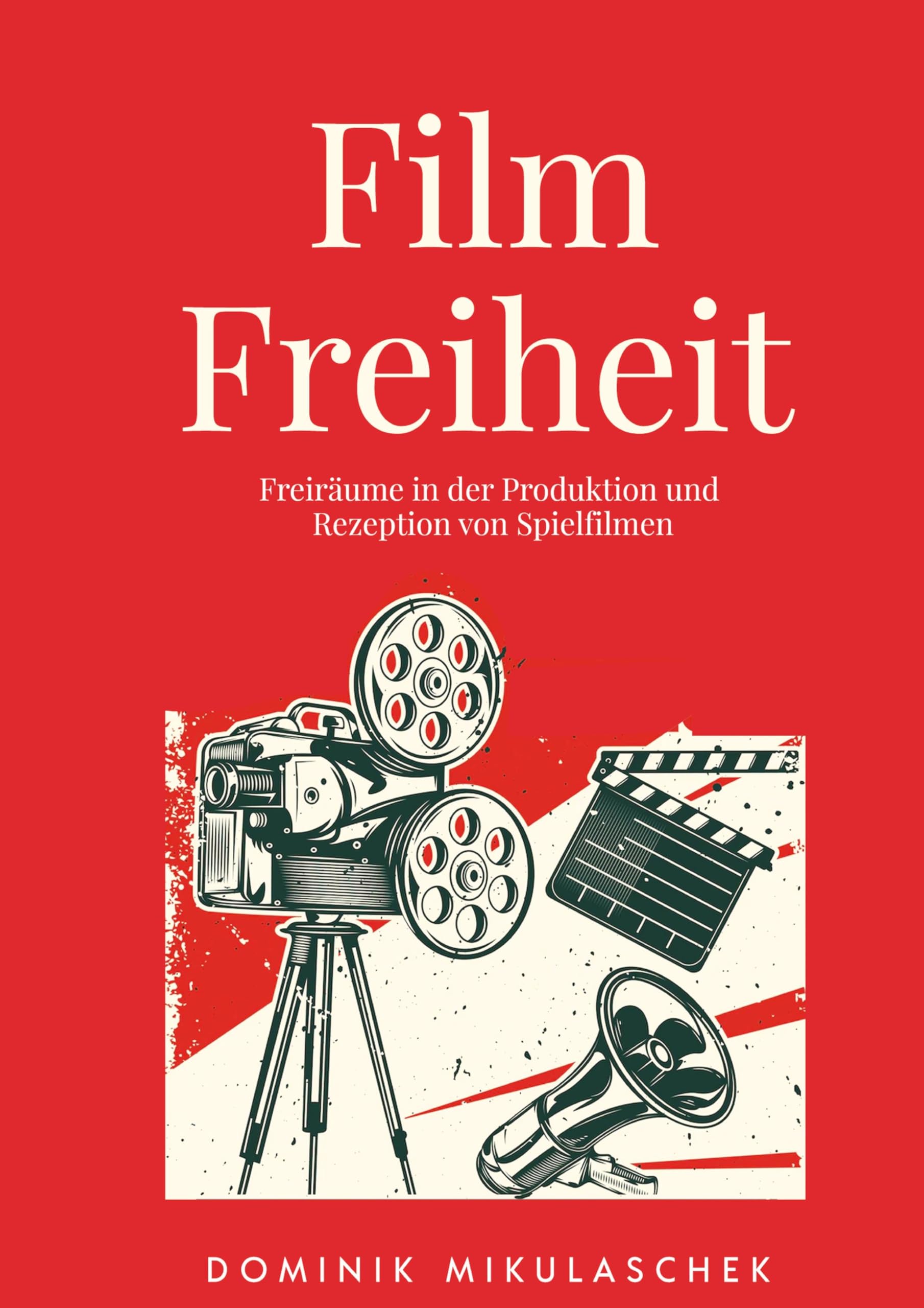 Filmfreiheit: Freiräume in der Produktion und Rezeption von Spielfilmen