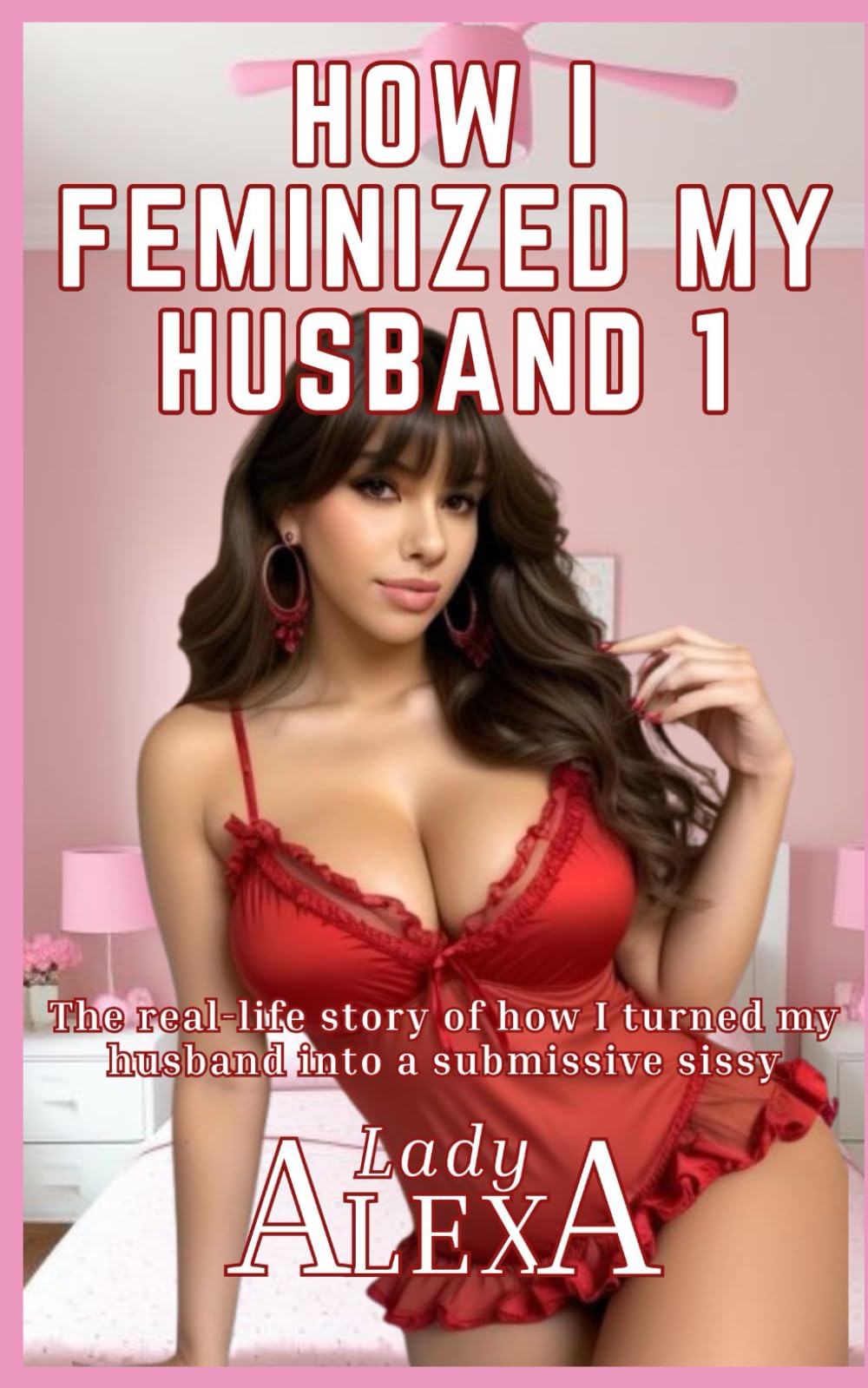 How I Feminised my Husband: A true-life story of how I turned my husband into a submissive girl