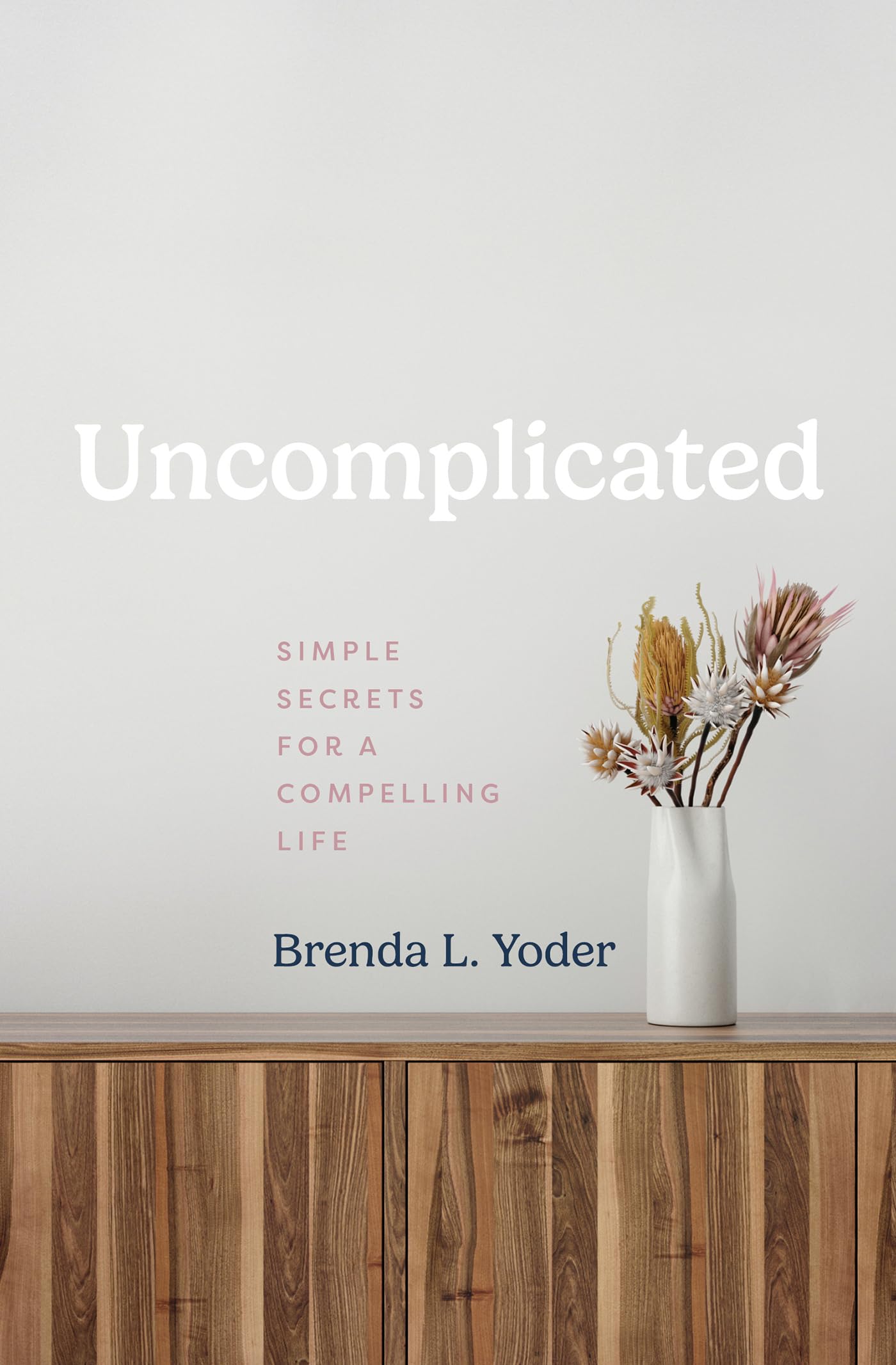 Uncomplicated: Simple Secrets for a Compelling Life