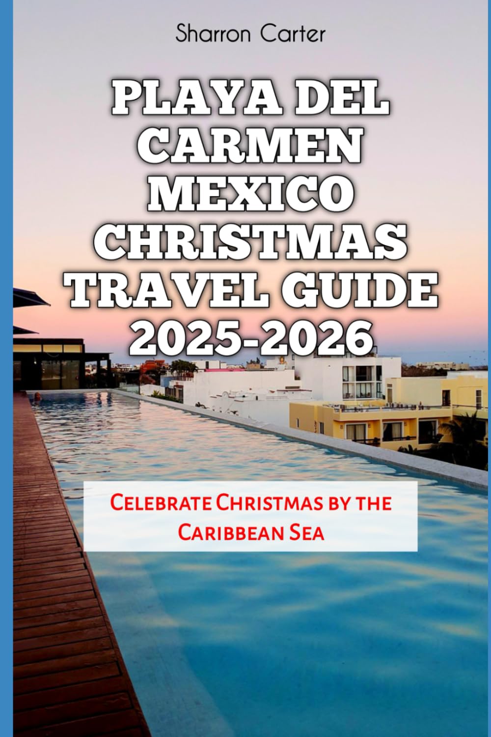 Playa del Carmen Mexico Christmas Travel Guide 2025-2026: Celebrate Christmas by the Caribbean Sea (Winter and Christmas 2025-2026 Travel Guide and Vacation Book)